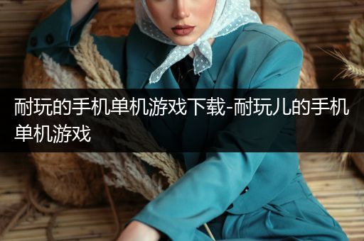 耐玩的手机单机游戏下载-耐玩儿的手机单机游戏