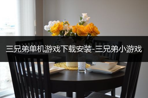 三兄弟单机游戏下载安装-三兄弟小游戏