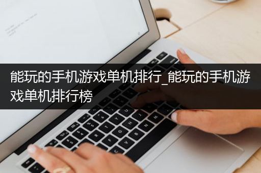 能玩的手机游戏单机排行_能玩的手机游戏单机排行榜