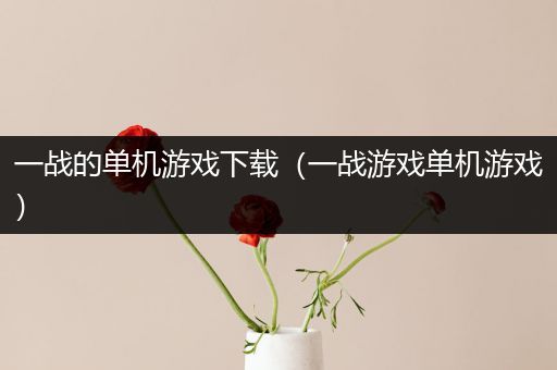 一战的单机游戏下载（一战游戏单机游戏）
