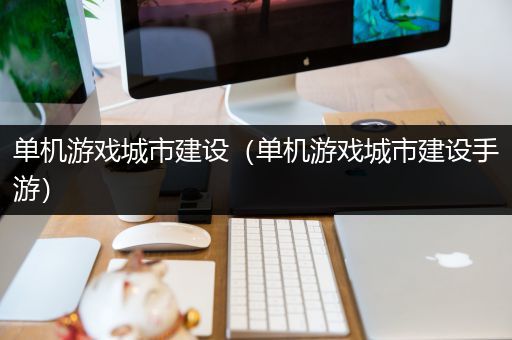 单机游戏城市建设（单机游戏城市建设手游）