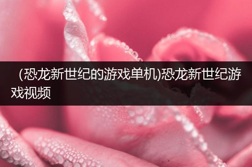 （恐龙新世纪的游戏单机)恐龙新世纪游戏视频