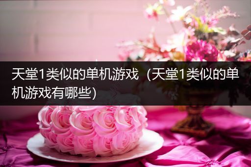 天堂1类似的单机游戏（天堂1类似的单机游戏有哪些）