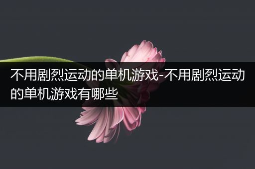 不用剧烈运动的单机游戏-不用剧烈运动的单机游戏有哪些