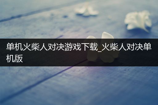 单机火柴人对决游戏下载_火柴人对决单机版