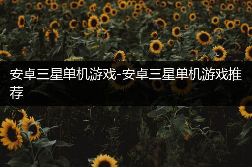 安卓三星单机游戏-安卓三星单机游戏推荐