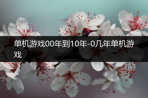 单机游戏00年到10年-0几年单机游戏