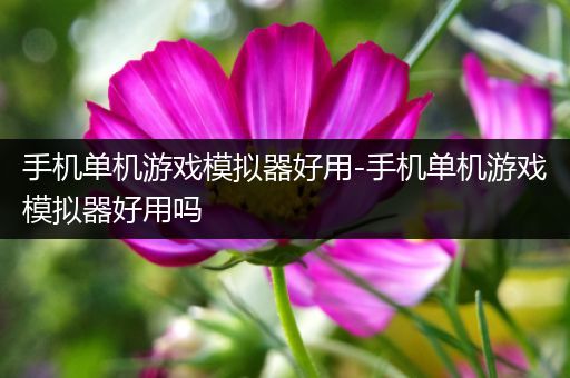 手机单机游戏模拟器好用-手机单机游戏模拟器好用吗