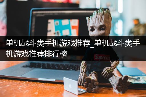 单机战斗类手机游戏推荐_单机战斗类手机游戏推荐排行榜