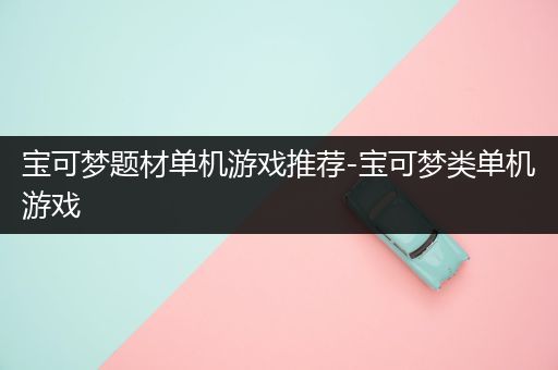 宝可梦题材单机游戏推荐-宝可梦类单机游戏