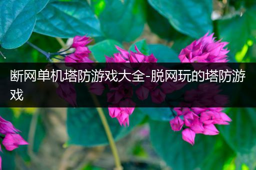 断网单机塔防游戏大全-脱网玩的塔防游戏