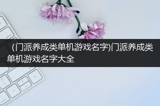 （门派养成类单机游戏名字)门派养成类单机游戏名字大全