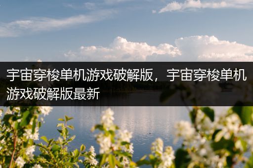 宇宙穿梭单机游戏破解版，宇宙穿梭单机游戏破解版最新