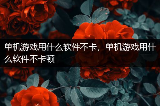 单机游戏用什么软件不卡，单机游戏用什么软件不卡顿