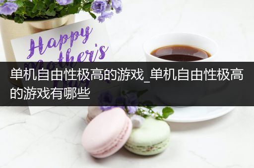 单机自由性极高的游戏_单机自由性极高的游戏有哪些