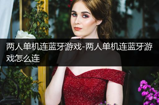 两人单机连蓝牙游戏-两人单机连蓝牙游戏怎么连