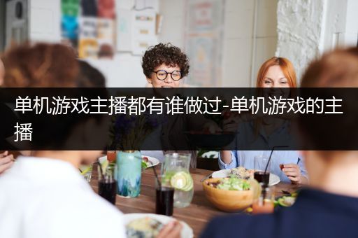 单机游戏主播都有谁做过-单机游戏的主播