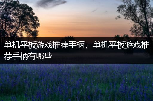 单机平板游戏推荐手柄，单机平板游戏推荐手柄有哪些