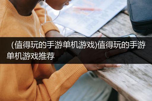 （值得玩的手游单机游戏)值得玩的手游单机游戏推荐
