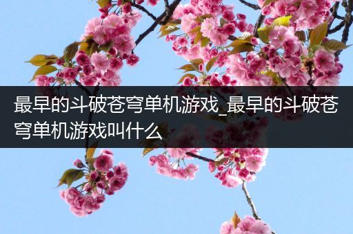 最早的斗破苍穹单机游戏_最早的斗破苍穹单机游戏叫什么