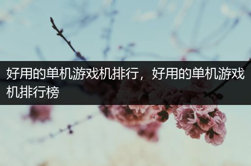 好用的单机游戏机排行，好用的单机游戏机排行榜