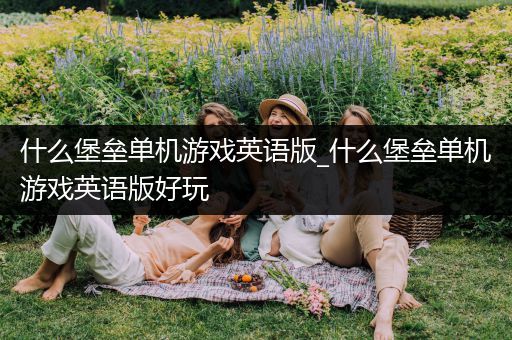 什么堡垒单机游戏英语版_什么堡垒单机游戏英语版好玩