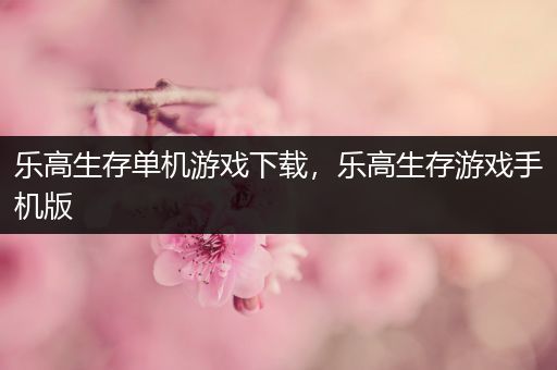 乐高生存单机游戏下载，乐高生存游戏手机版