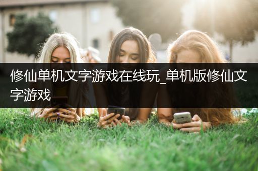 修仙单机文字游戏在线玩_单机版修仙文字游戏