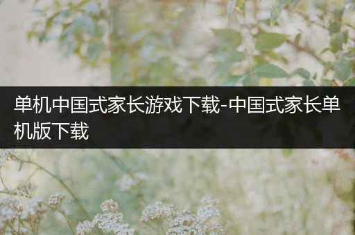 单机中国式家长游戏下载-中国式家长单机版下载