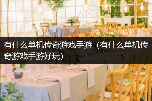 有什么单机传奇游戏手游（有什么单机传奇游戏手游好玩）
