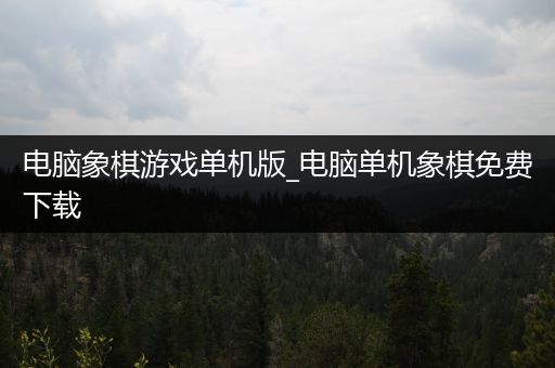 电脑象棋游戏单机版_电脑单机象棋免费下载