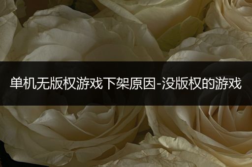 单机无版权游戏下架原因-没版权的游戏