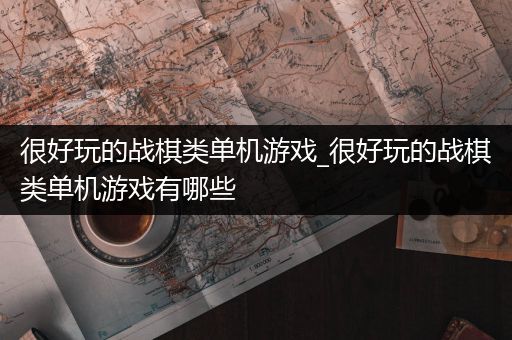 很好玩的战棋类单机游戏_很好玩的战棋类单机游戏有哪些