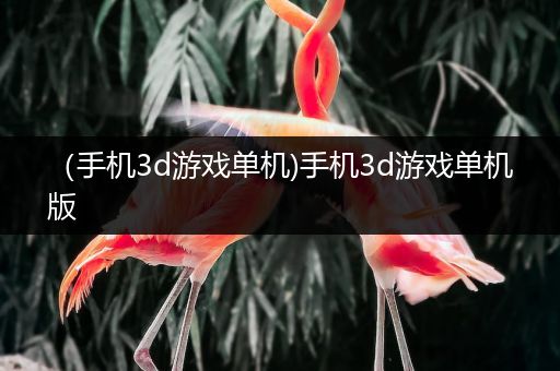 （手机3d游戏单机)手机3d游戏单机版