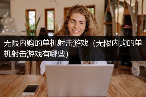 无限内购的单机射击游戏（无限内购的单机射击游戏有哪些）