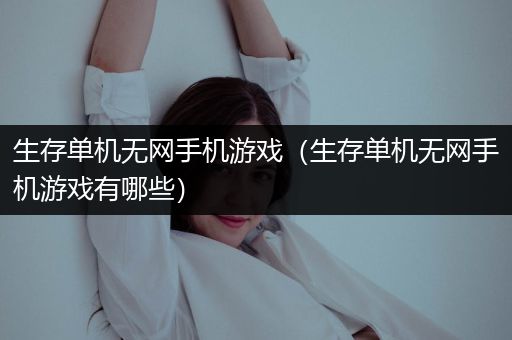 生存单机无网手机游戏（生存单机无网手机游戏有哪些）