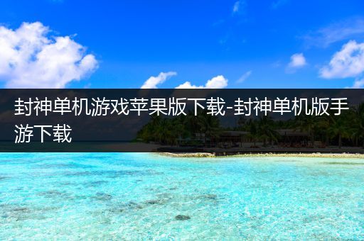 封神单机游戏苹果版下载-封神单机版手游下载
