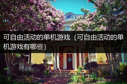 可自由活动的单机游戏（可自由活动的单机游戏有哪些）