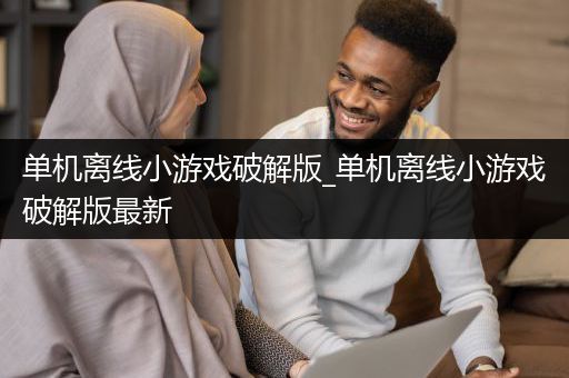 单机离线小游戏破解版_单机离线小游戏破解版最新