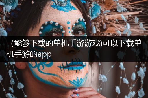 （能够下载的单机手游游戏)可以下载单机手游的app