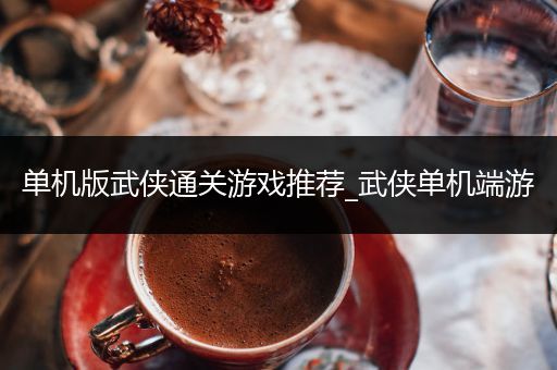 单机版武侠通关游戏推荐_武侠单机端游