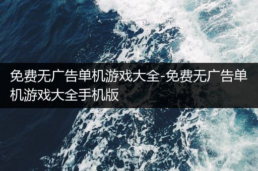 免费无广告单机游戏大全-免费无广告单机游戏大全手机版