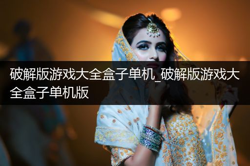 破解版游戏大全盒子单机_破解版游戏大全盒子单机版