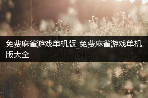免费麻雀游戏单机版_免费麻雀游戏单机版大全