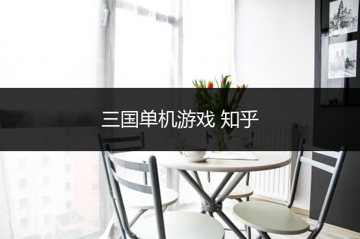 三国单机游戏 知乎