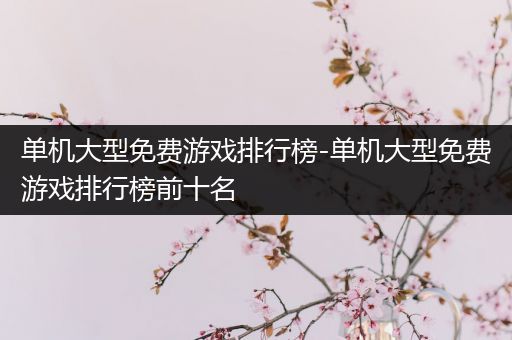 单机大型免费游戏排行榜-单机大型免费游戏排行榜前十名