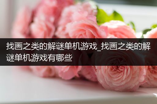 找画之类的解谜单机游戏_找画之类的解谜单机游戏有哪些