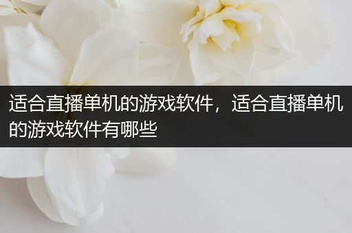 适合直播单机的游戏软件，适合直播单机的游戏软件有哪些
