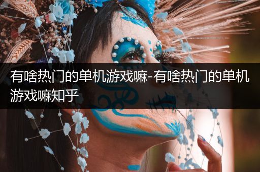 有啥热门的单机游戏嘛-有啥热门的单机游戏嘛知乎