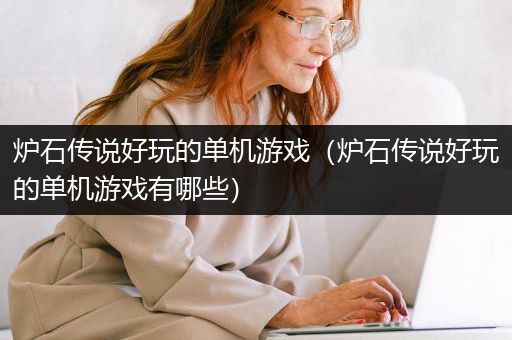炉石传说好玩的单机游戏（炉石传说好玩的单机游戏有哪些）